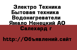 Электро-Техника Бытовая техника - Водонагреватели. Ямало-Ненецкий АО,Салехард г.